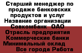 Старший менеджер по продаже банковских продуктов и услуг › Название организации ­ Совкомбанк, ОАО › Отрасль предприятия ­ Коммерческие банки › Минимальный оклад ­ 20 000 - Все города Работа » Вакансии   . Приморский край,Лесозаводский г. о. 